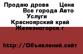 Продаю дрова.  › Цена ­ 6 000 - Все города Авто » Услуги   . Красноярский край,Железногорск г.